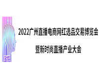2022广州直播电商网红选品交易博览会暨新时尚直播产业大会