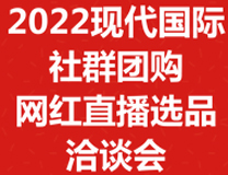 2022现代社群团购及网红直播选品洽谈会