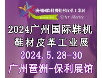 2024广州国际鞋机鞋材皮革工业展 全球鞋类皮革行业一站式产业链商贸展览会