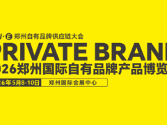 2026郑州国际自有品牌产品博览会招商已全面启动！速来定展，选黄金展位！